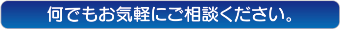 何でもお気軽にご相談ください。